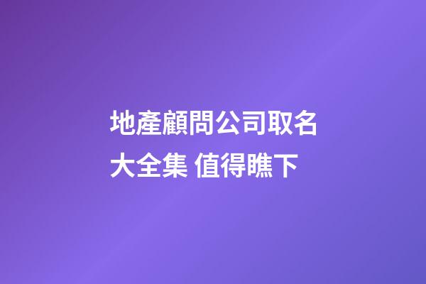 地產顧問公司取名大全集 值得瞧下-第1張-公司起名-玄機派